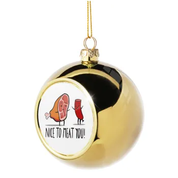 Nice to MEAT you, Golden Christmas tree ball ornament 8cm