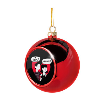 Τι έχεις? Τίποτα!, Χριστουγεννιάτικη μπάλα δένδρου Κόκκινη 8cm