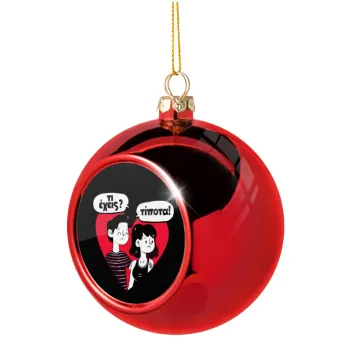 Τι έχεις? Τίποτα!, Christmas tree ball Red 8cm
