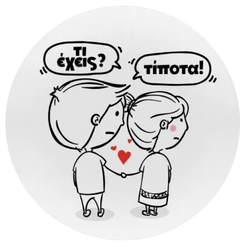 Τι έχεις? Τίποτα!, Mousepad Round 20cm