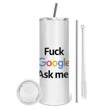 Fuck Google, Ask me!, Tumbler ποτήρι θερμό από ανοξείδωτο ατσάλι 600ml, με μεταλλικό καλαμάκι & βούρτσα καθαρισμού