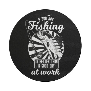 A bad day FISHING is better than a good day at work, Επιφάνεια κοπής γυάλινη στρογγυλή (30cm)