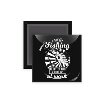 A bad day FISHING is better than a good day at work, Μαγνητάκι ψυγείου τετράγωνο διάστασης 5x5cm