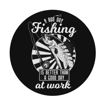 A bad day FISHING is better than a good day at work, Mousepad Round 20cm