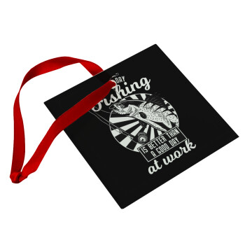 A bad day FISHING is better than a good day at work, Στολίδι Χριστουγεννιάτικο στολίδι γυάλινο τετράγωνο 9x9cm