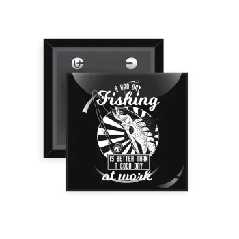 A bad day FISHING is better than a good day at work, Κονκάρδα παραμάνα τετράγωνη 5x5cm