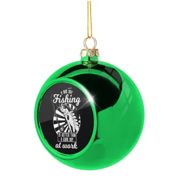 A bad day FISHING is better than a good day at work, Green Christmas tree ornament ball 8cm