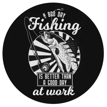 A bad day FISHING is better than a good day at work, Mousepad Round 20cm