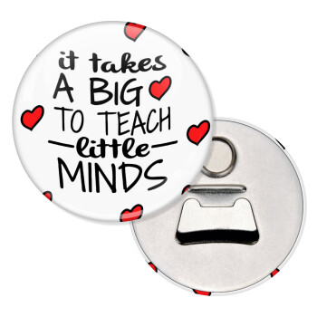 It takes big heart to teach little minds, Μαγνητάκι και ανοιχτήρι μπύρας στρογγυλό διάστασης 5,9cm