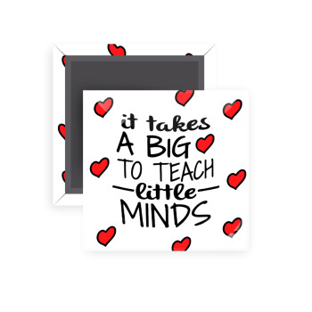It takes big heart to teach little minds, Μαγνητάκι ψυγείου τετράγωνο διάστασης 5x5cm