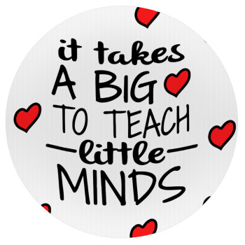 It takes big heart to teach little minds, Mousepad Στρογγυλό 20cm