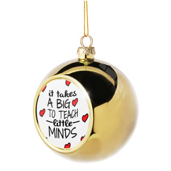 It takes big heart to teach little minds, Χριστουγεννιάτικη μπάλα δένδρου Χρυσή 8cm