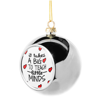 It takes big heart to teach little minds, Χριστουγεννιάτικη μπάλα δένδρου Ασημένια 8cm