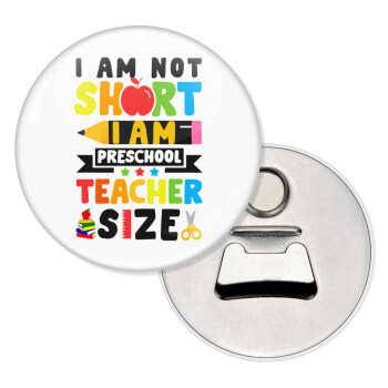 I Am Not Short I Am Preschool Teacher Size, Μαγνητάκι και ανοιχτήρι μπύρας στρογγυλό διάστασης 5,9cm