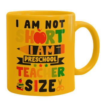 I Am Not Short I Am Preschool Teacher Size, Ceramic coffee mug yellow, 330ml (1pcs)