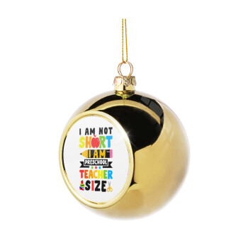 I Am Not Short I Am Preschool Teacher Size, Χριστουγεννιάτικη μπάλα δένδρου Χρυσή 8cm