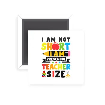 I Am Not Short I Am Preschool Teacher Size, Μαγνητάκι ψυγείου τετράγωνο διάστασης 5x5cm