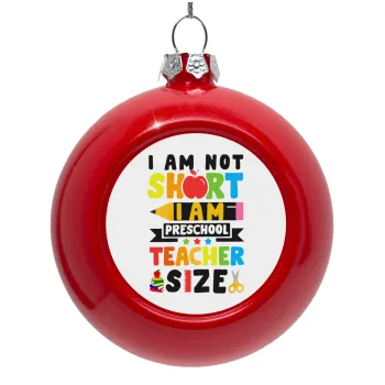 I Am Not Short I Am Preschool Teacher Size, Red Christmas tree ornament bauble 8cm