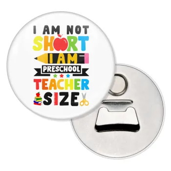 I Am Not Short I Am Preschool Teacher Size, Μαγνητάκι και ανοιχτήρι μπύρας στρογγυλό διάστασης 5,9cm
