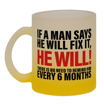If a man says he will fix it He will There is no need to remind him every 6 months, 