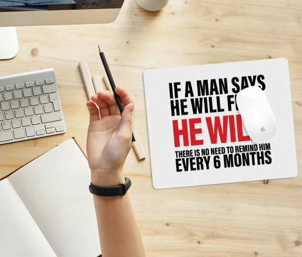 If a man says he will fix it He will There is no need to remind him every 6 months — 2