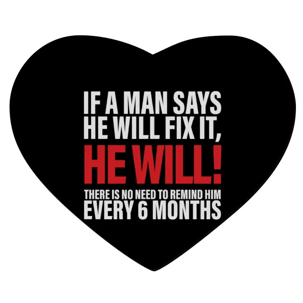 If a man says he will fix it He will There is no need to remind him every 6 months — 1