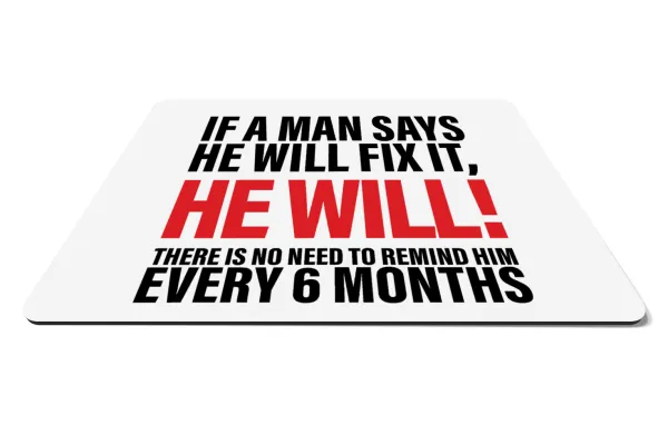 If a man says he will fix it He will There is no need to remind him every 6 months — 1