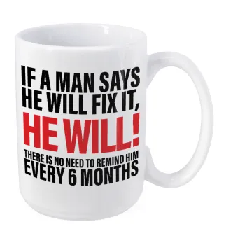 If a man says he will fix it He will There is no need to remind him every 6 months, Κούπα Mega, κεραμική, 450ml