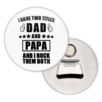 I have two title, DAD & PAPA, Μαγνητάκι και ανοιχτήρι μπύρας στρογγυλό διάστασης 5,9cm