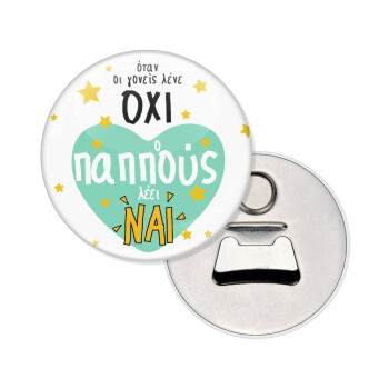 Όταν οι γονείς λένε ΟΧΙ, ο παππούς λέει ΝΑΙ, Μαγνητάκι και ανοιχτήρι μπύρας στρογγυλό διάστασης 5,9cm