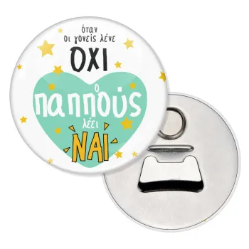 Όταν οι γονείς λένε ΟΧΙ, ο παππούς λέει ΝΑΙ, Μαγνητάκι και ανοιχτήρι μπύρας στρογγυλό διάστασης 5,9cm