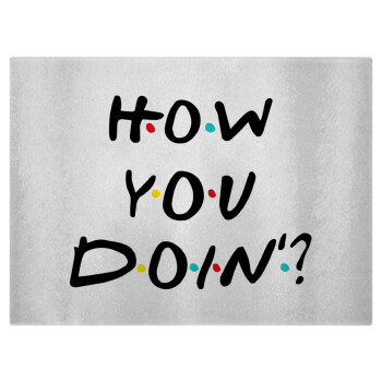Friends How You Doin'?, Επιφάνεια κοπής γυάλινη (38x28cm)