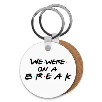 Friends we were on a break, Μπρελόκ Ξύλινο στρογγυλό MDF Φ5cm