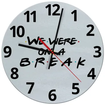 Friends we were on a break, Ρολόι τοίχου γυάλινο (30cm)