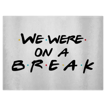 Friends we were on a break, Επιφάνεια κοπής γυάλινη (38x28cm)