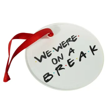 Friends we were on a break, Christmas ornament glass 9cm