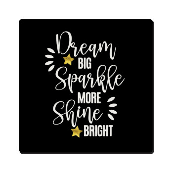 Dream big, Sparkle more, Shine bright, Τετράγωνο μαγνητάκι ξύλινο 6x6cm
