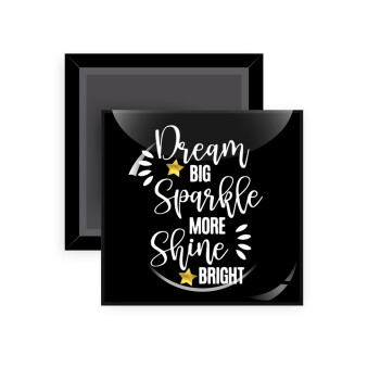 Dream big, Sparkle more, Shine bright, Μαγνητάκι ψυγείου τετράγωνο διάστασης 5x5cm