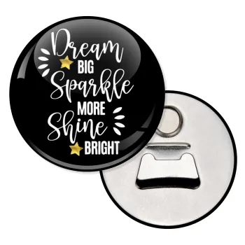 Dream big, Sparkle more, Shine bright, Μαγνητάκι και ανοιχτήρι μπύρας στρογγυλό διάστασης 5,9cm