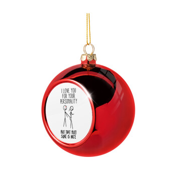 I Love you for your personality, Christmas tree ball Red 8cm