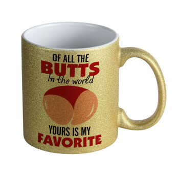 Of all the Butts in the world, your's is my favorite, Κούπα Χρυσή Glitter που γυαλίζει, κεραμική, 330ml
