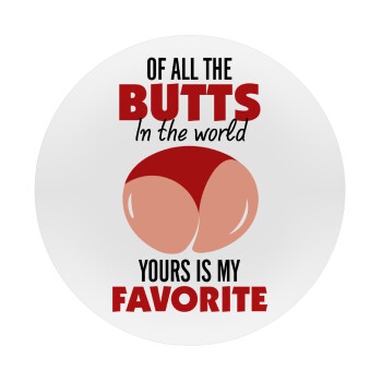 Of all the Butts in the world, your's is my favorite, Mousepad Στρογγυλό 20cm