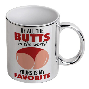 Of all the Butts in the world, your's is my favorite, Mug ceramic, silver mirror, 330ml