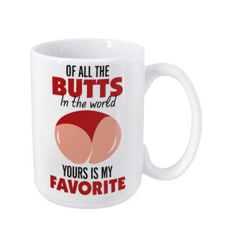 Of all the Butts in the world, your's is my favorite, Κούπα Mega, κεραμική, 450ml