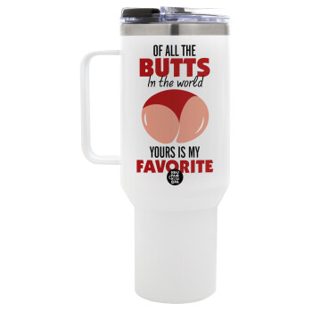 Of all the Butts in the world, your's is my favorite, Mega Stainless steel Tumbler with lid, double wall 1,2L