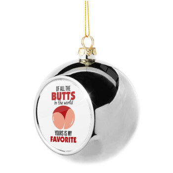 Of all the Butts in the world, your's is my favorite, Silver 8cm Christmas tree ball ornament
