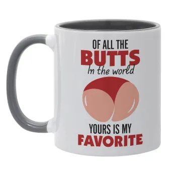 Of all the Butts in the world, your's is my favorite, Κούπα χρωματιστή γκρι, κεραμική, 330ml