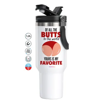 Of all the Butts in the world, your's is my favorite, Mega Stainless steel Tumbler with lid, double wall 1,2L