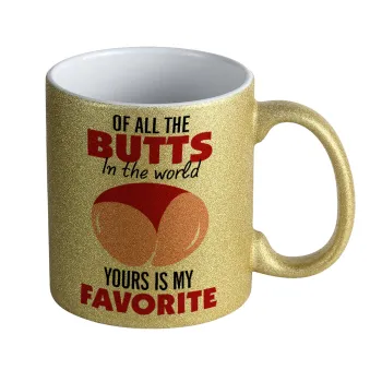 Of all the Butts in the world, your's is my favorite, Κούπα Χρυσή Glitter που γυαλίζει, κεραμική, 330ml