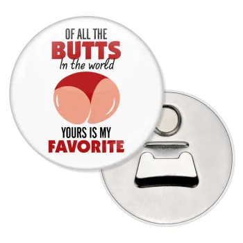 Of all the Butts in the world, your's is my favorite, Μαγνητάκι και ανοιχτήρι μπύρας στρογγυλό διάστασης 5,9cm